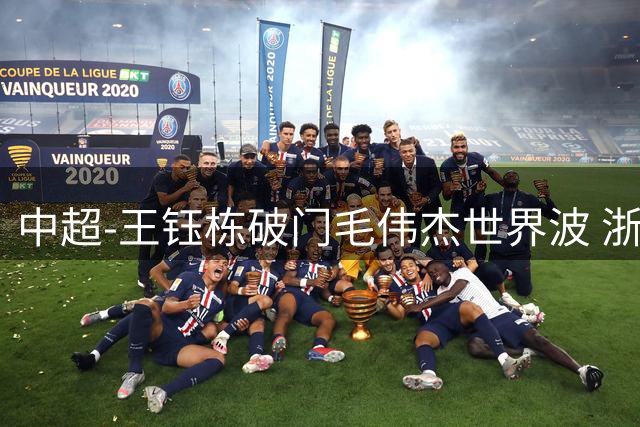 中超-王钰栋破门毛伟杰世界波 浙江队3-2险胜英博