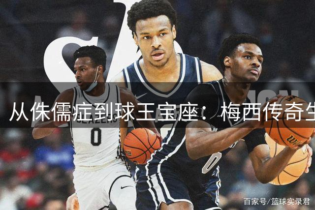 从侏儒症到球王宝座：梅西传奇生涯诠释何为足球第一人