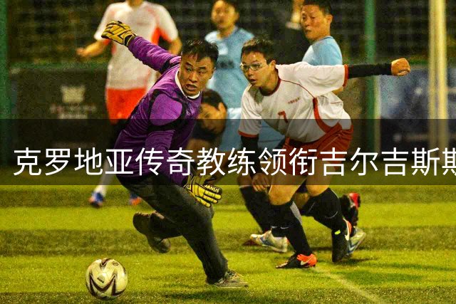 克罗地亚传奇教练领衔吉尔吉斯斯坦队 亚洲杯能否再现黑马奇迹？