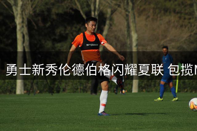 勇士新秀伦德伯格闪耀夏联 包揽MVP双奖领衔最佳阵容