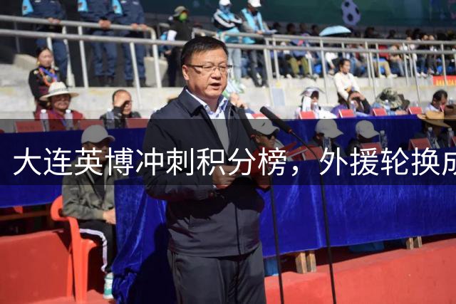 大连英博冲刺积分榜，外援轮换成制胜利器