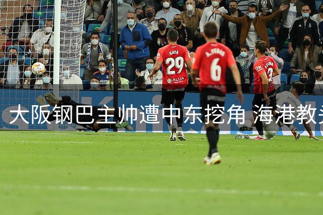 大阪钢巴主帅遭中东挖角 海港教头穆斯卡特进入候选名单