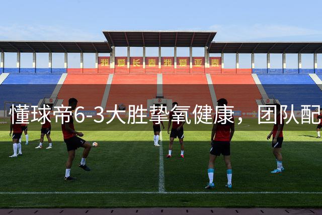 懂球帝6-3大胜挚氧健康，团队配合展现竞技风采