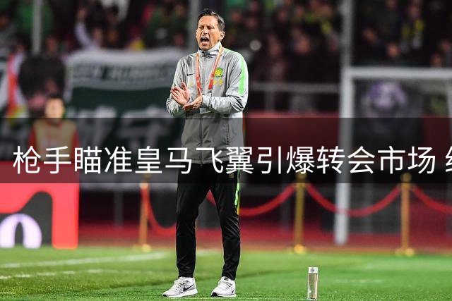 枪手瞄准皇马飞翼引爆转会市场 维尼修斯争夺战搅动英超格局