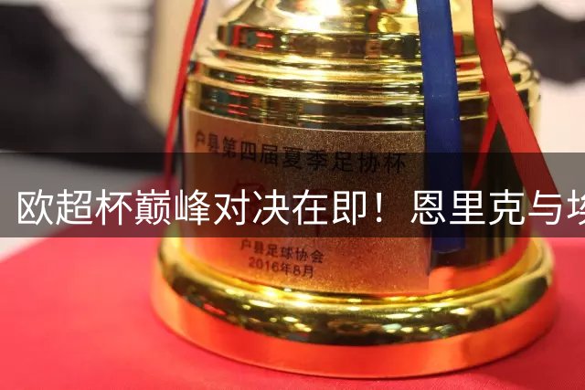 欧超杯巅峰对决在即！恩里克与埃梅里相互致意惺惺相惜