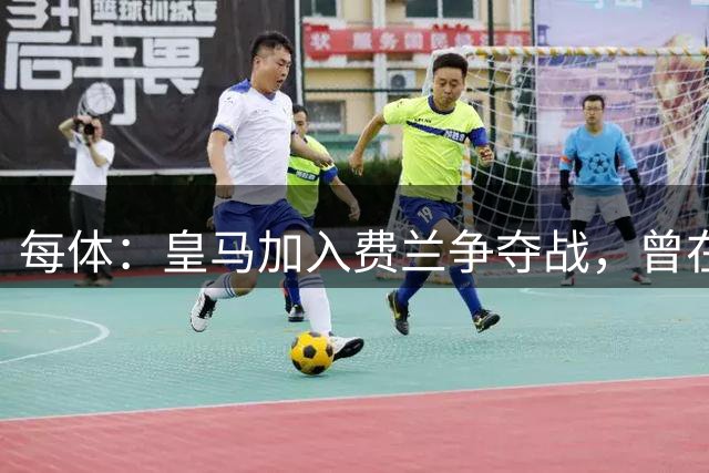 每体：皇马加入费兰争夺战，曾在其效力瓦伦西亚时就想签下
