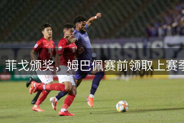 菲戈颁奖，姆巴佩赛前领取上赛季欧冠金靴奖
