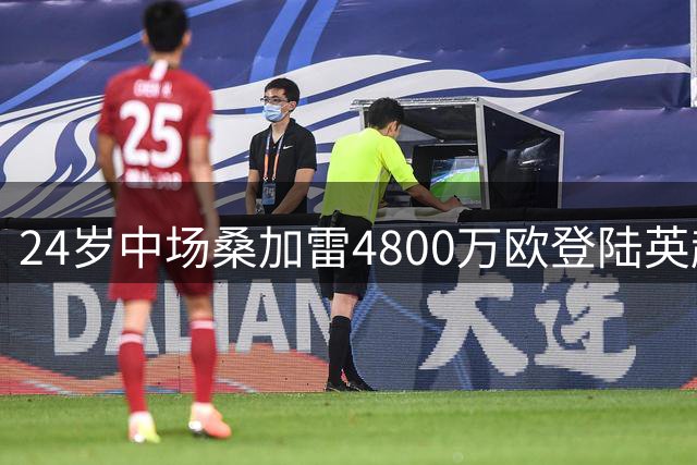 24岁中场桑加雷4800万欧登陆英超 布伦特福德刷新队史引援纪录