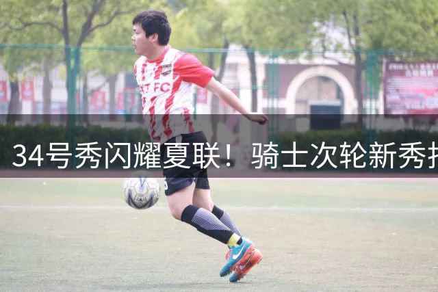 34号秀闪耀夏联！骑士次轮新秀托马斯斩获最佳阵容殊荣
