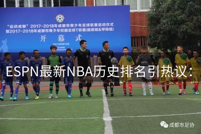 ESPN最新NBA历史排名引热议：乔丹詹姆斯领衔 现役仅一人入选